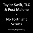 Taylor Swift, TLC & Post Malone - No Fortnight Scrubs (Brighton Sonny mashup)