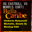 OG Eastbull Vs Morris Corti - Bella Caribe (Umberto Balzanelli, Michelle, Gioele Dj Mashup)
