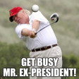 Get Busy Mr. Ex-President