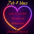 Zyle & Johnce - Let's Love the Shape of Attention (Forever Alone)