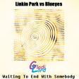 Waiting To End With Somebody (Linkin Park ft. Blueyes)