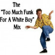 The Too Much Funk For A White Boy Mix