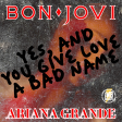 Yes, And You Give Love A Bad Name (Ariana Grande x Bon Jovi)