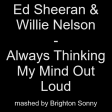 Ed Sheeran & Willie Nelson - Always Thinking My Mind Out Loud (Brighton Sonny mashup)