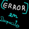Error En Despacito (by GladiLord) » REMAKE!