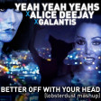 lobsterdust - Better Off With Your Head (Yeah Yeah Yeahs x Alice Deejay x Galantis)