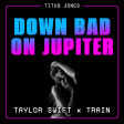 Down Bad on Jupiter (Taylor Swift vs. Train)