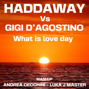 Haddaway -Vs Gigi D'agostino - What Is Love Day  [ MASHUP ] ANDREA CECCHINI & LUKA J MASTER